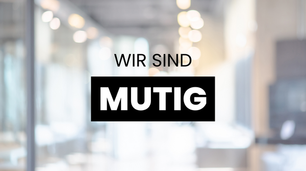 Wir sind mutig.