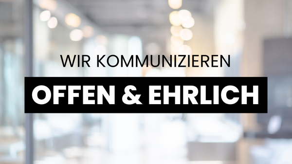 Wir kommunizieren offen und ehrlich.
