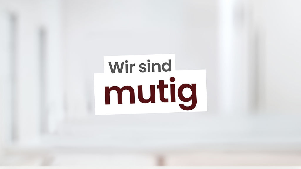 Wir sind mutig.