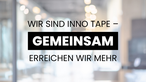 Wir sind INNO TAPE –  gemeinsam erreichen wir mehr