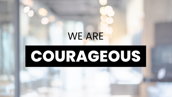 We are courageous